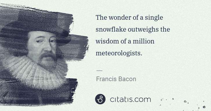 Francis Bacon: The wonder of a single snowflake outweighs the wisdom of a ... | Citatis
