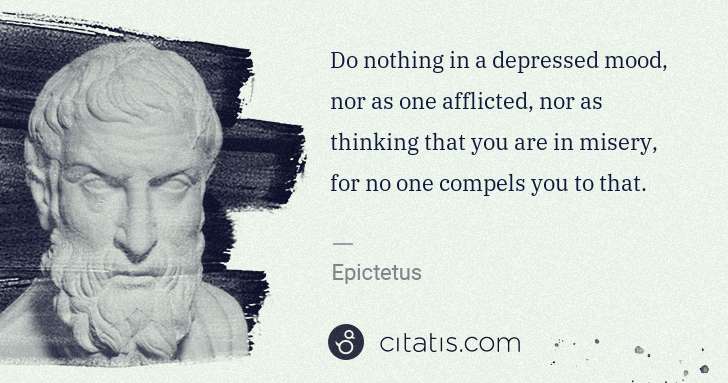 Epictetus: Do nothing in a depressed mood, nor as one afflicted, nor ... | Citatis