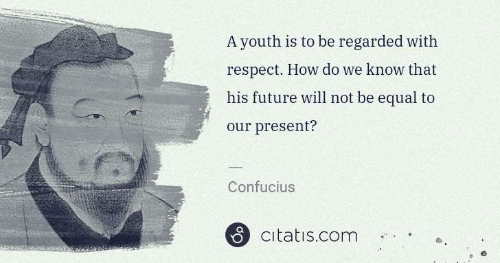 Confucius: A youth is to be regarded with respect. How do we know ... | Citatis