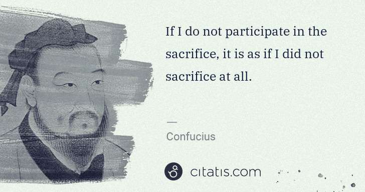 Confucius: If I do not participate in the sacrifice, it is as if I ... | Citatis