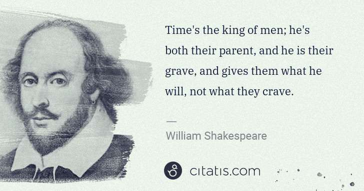 William Shakespeare: Time's the king of men; he's both their parent, and he is ... | Citatis
