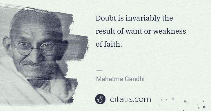 Mahatma Gandhi: Doubt is invariably the result of want or weakness of ... | Citatis