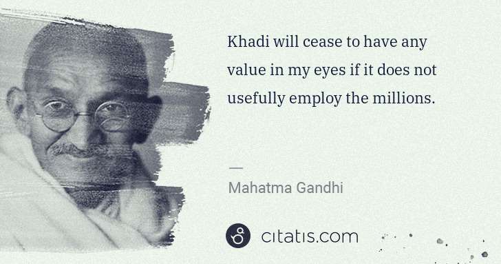 Mahatma Gandhi: Khadi will cease to have any value in my eyes if it does ... | Citatis