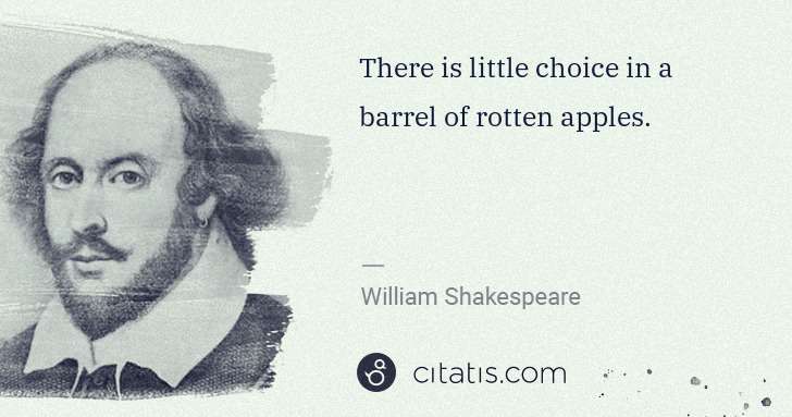 William Shakespeare: There is little choice in a barrel of rotten apples. | Citatis