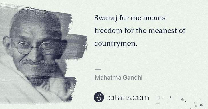 Mahatma Gandhi: Swaraj for me means freedom for the meanest of countrymen. | Citatis