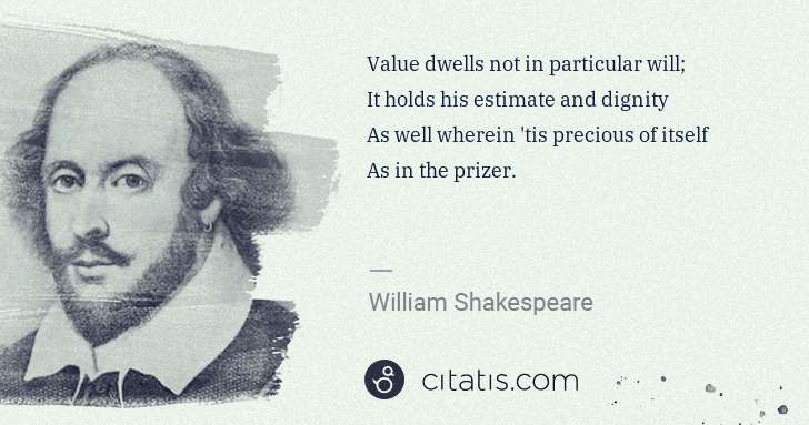 William Shakespeare: Value dwells not in particular will;
It holds his ... | Citatis