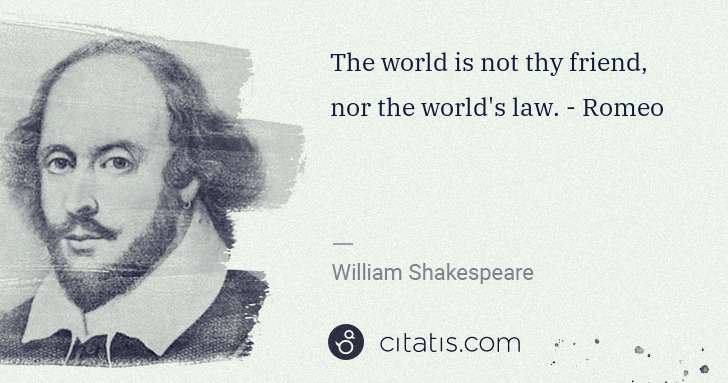 William Shakespeare: The world is not thy friend, nor the world's law. - Romeo | Citatis