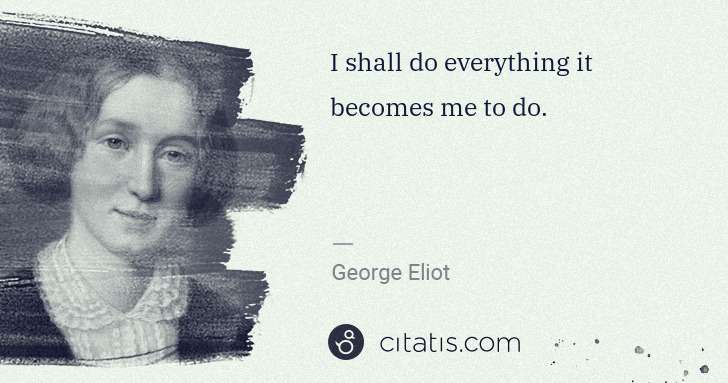 George Eliot: I shall do everything it becomes me to do. | Citatis