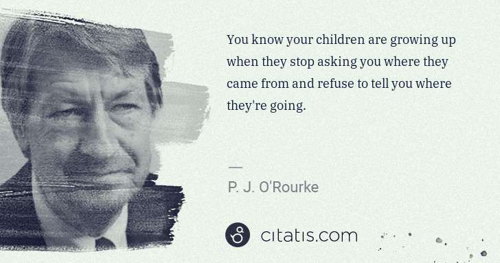 P. J. O'Rourke: You know your children are growing up when they stop ... | Citatis