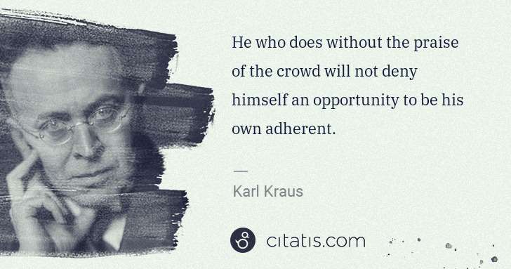 Karl Kraus: He who does without the praise of the crowd will not deny ... | Citatis