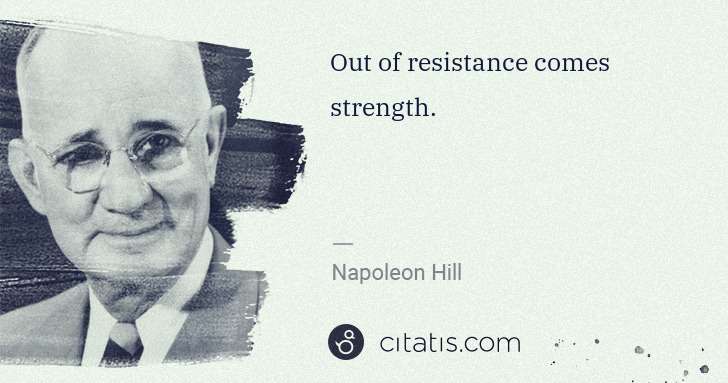 Napoleon Hill: Out of resistance comes strength. | Citatis