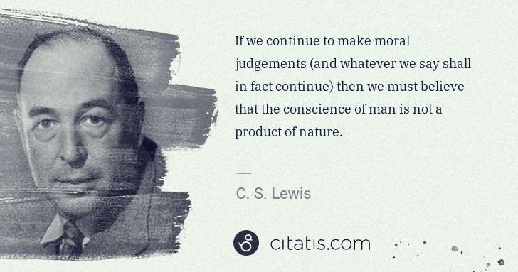 C. S. Lewis: If we continue to make moral judgements (and whatever we ... | Citatis