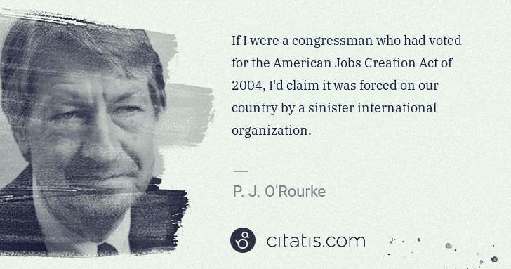 P. J. O'Rourke: If I were a congressman who had voted for the American ... | Citatis