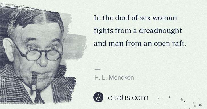 H. L. Mencken: In the duel of sex woman fights from a dreadnought and man ... | Citatis