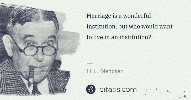 H. L. Mencken: Marriage is a wonderful institution, but who would want to ... | Citatis