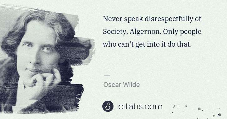 Oscar Wilde: Never speak disrespectfully of Society, Algernon. Only ... | Citatis