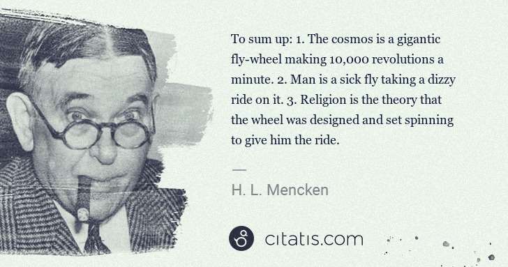 H. L. Mencken: To sum up: 1. The cosmos is a gigantic fly-wheel making 10 ... | Citatis
