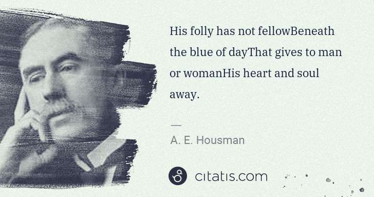 A. E. Housman: His folly has not fellowBeneath the blue of dayThat gives ... | Citatis