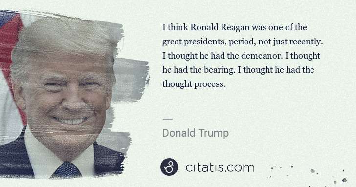 Donald Trump: I think Ronald Reagan was one of the great presidents, ... | Citatis