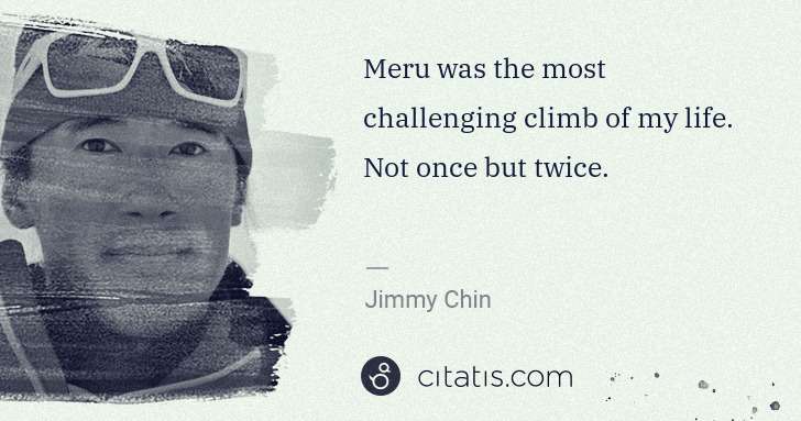 Jimmy Chin: Meru was the most challenging climb of my life. Not once ... | Citatis