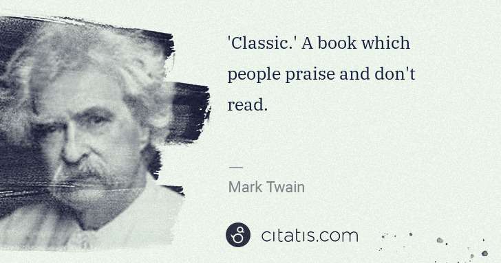 Mark Twain: 'Classic.' A book which people praise and don't read. | Citatis