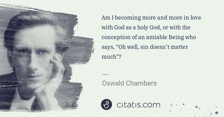 Oswald Chambers: Am I becoming more and more in love with God as a holy God ... | Citatis