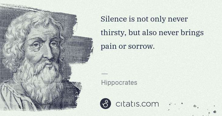 Hippocrates: Silence is not only never thirsty, but also never brings ... | Citatis