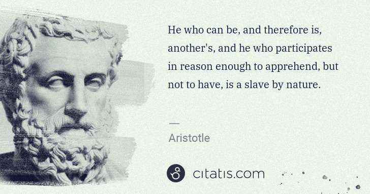 Aristotle: He who can be, and therefore is, another's, and he who ... | Citatis
