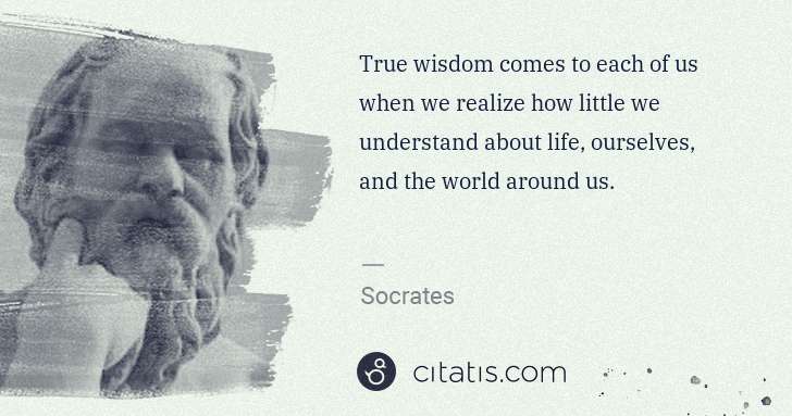 Socrates: True wisdom comes to each of us when we realize how little ... | Citatis