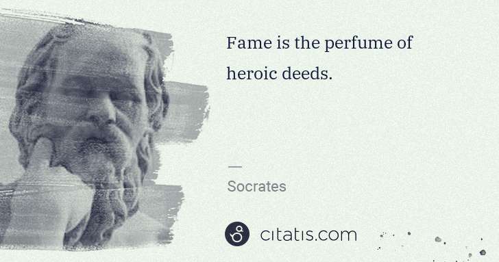 Socrates: Fame is the perfume of heroic deeds. | Citatis