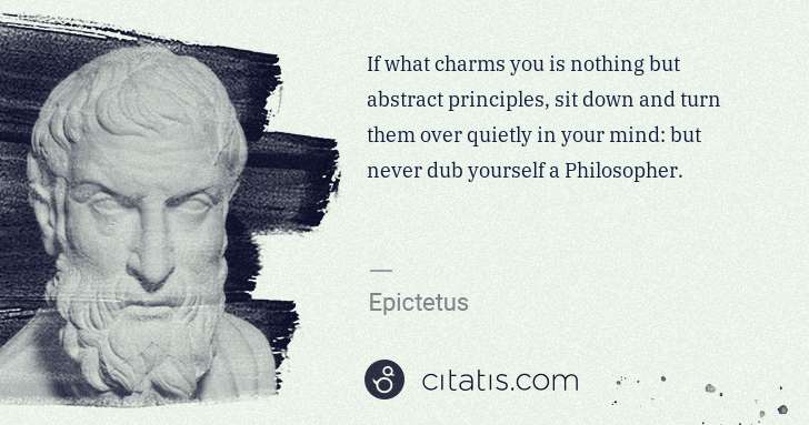Epictetus: If what charms you is nothing but abstract principles, sit ... | Citatis