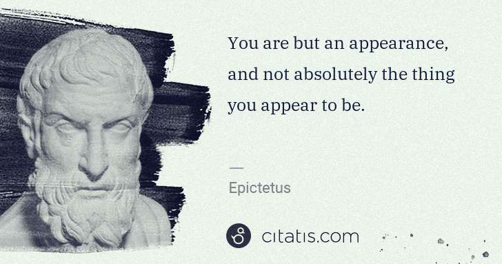 Epictetus: You are but an appearance, and not absolutely the thing ... | Citatis