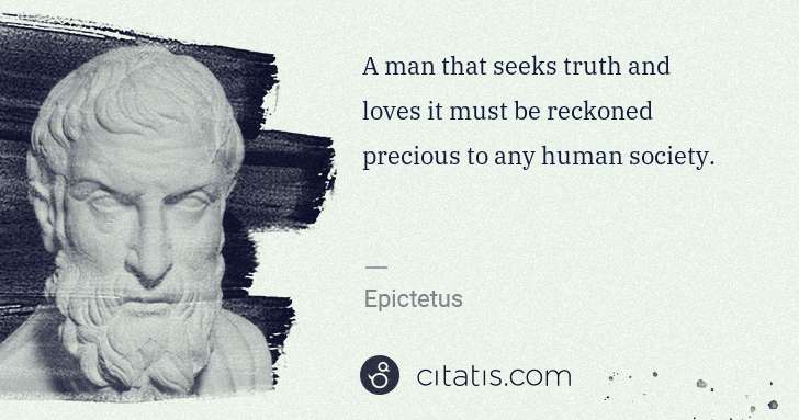 Epictetus: A man that seeks truth and loves it must be reckoned ... | Citatis