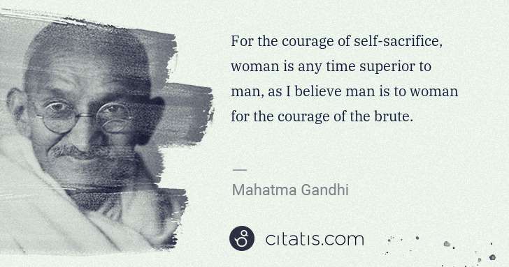 Mahatma Gandhi: For the courage of self-sacrifice, woman is any time ... | Citatis