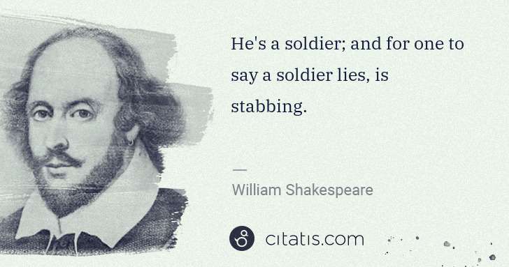 William Shakespeare: He's a soldier; and for one to say a soldier lies, is ... | Citatis