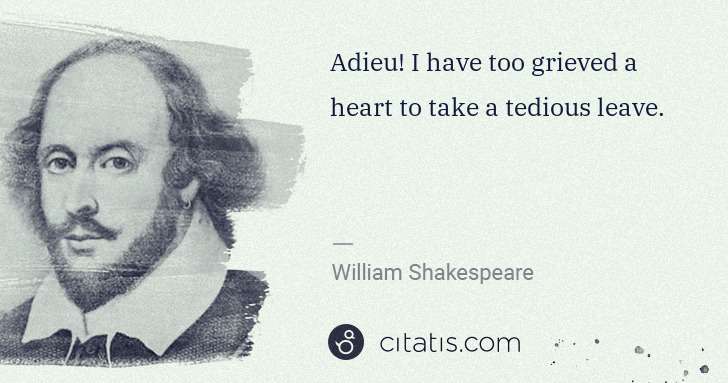 William Shakespeare: Adieu! I have too grieved a heart to take a tedious leave. | Citatis
