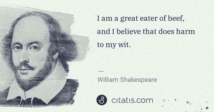 William Shakespeare: I am a great eater of beef, and I believe that does harm ... | Citatis