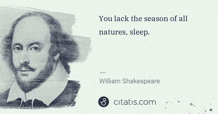 William Shakespeare: You lack the season of all natures, sleep. | Citatis