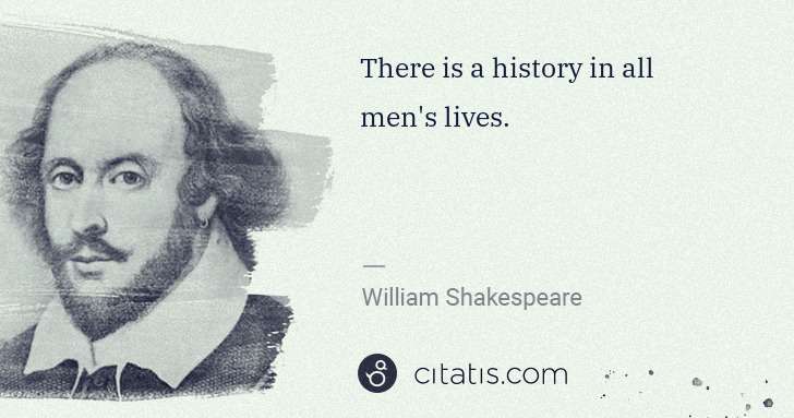 William Shakespeare: There is a history in all men's lives. | Citatis
