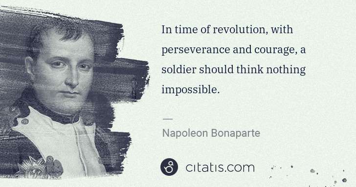 Napoleon Bonaparte: In time of revolution, with perseverance and courage, a ... | Citatis
