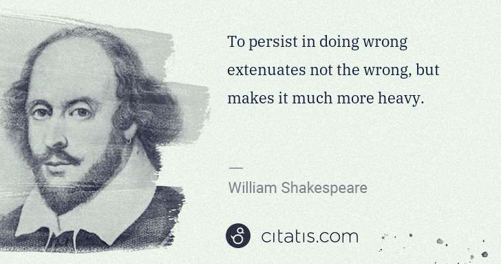 William Shakespeare: To persist in doing wrong extenuates not the wrong, but ... | Citatis