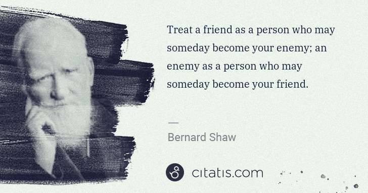 George Bernard Shaw: Treat a friend as a person who may someday become your ... | Citatis