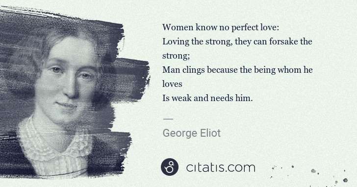 George Eliot: Women know no perfect love:
Loving the strong, they can ... | Citatis