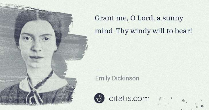 Emily Dickinson: Grant me, O Lord, a sunny mind-Thy windy will to bear! | Citatis