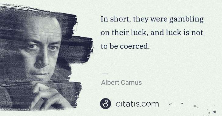 Albert Camus: In short, they were gambling on their luck, and luck is ... | Citatis