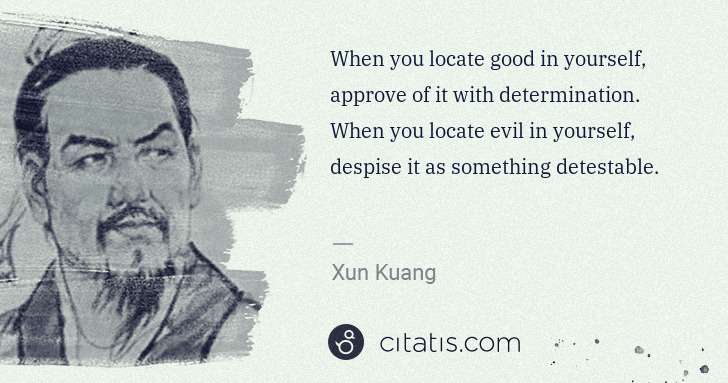 Xun Kuang: When you locate good in yourself, approve of it with ... | Citatis