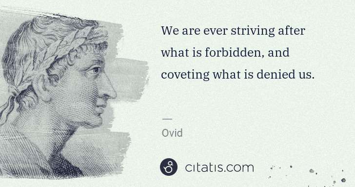 Ovid: We are ever striving after what is forbidden, and coveting ... | Citatis