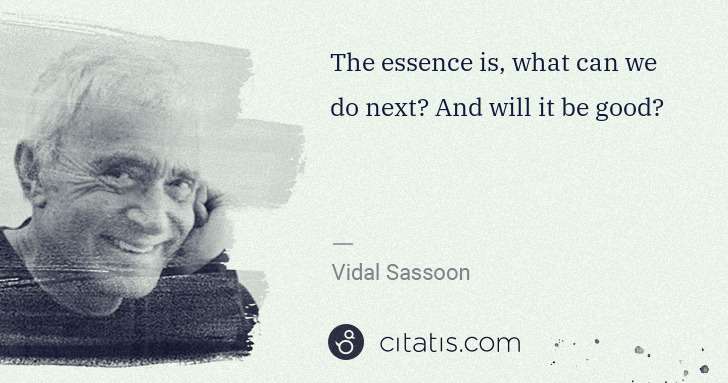 Vidal Sassoon: The essence is, what can we do next? And will it be good? | Citatis
