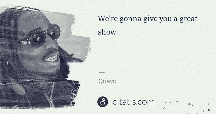 Quavo (Quavious Keyate Marshall): We're gonna give you a great show. | Citatis