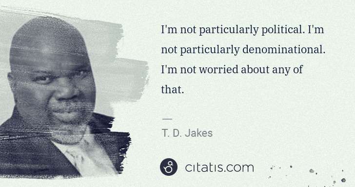 T. D. Jakes: I'm not particularly political. I'm not particularly ... | Citatis